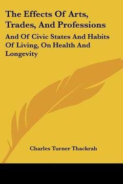 portada the effects of arts, trades, and professions: and of civic states and habits of living, on health and longevity: with suggestions (1832) (en Inglés)