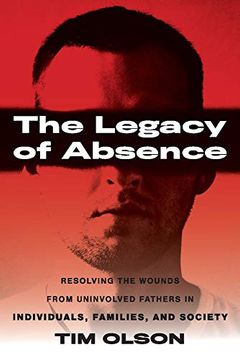 portada The Legacy of Absence: Resolving the Wounds From Uninvolved Fathers in Individuals, Families, and Society (en Inglés)
