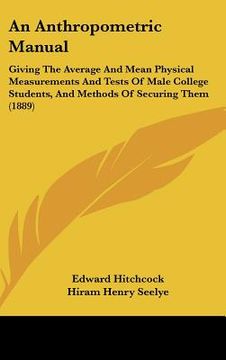 portada an anthropometric manual: giving the average and mean physical measurements and tests of male college students, and methods of securing them (18 (in English)