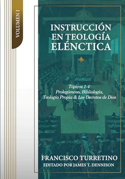 portada Instrucción en Teología Elénctica - Vol. 1: Tópicos 1-4: Prolegómeno, Bibliología, Teología Propia, y los Decretos de Dios