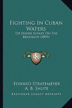 portada fighting in cuban waters: or under schley on the brooklyn (1899) or under schley on the brooklyn (1899) (en Inglés)