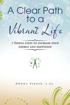 portada A Clear Path to a Vibrant Life: 7 Simple steps to increase your energy and happiness! (en Inglés)