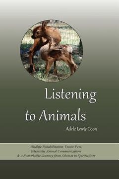 portada Listening to Animals: Wildlife Rehabilitation, Exotic Pets, Telepathic Animal Communication, and a Remarkable Journey from Atheism to Spirit