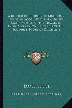 portada a record of buddhistic kingdoms being an account by the chinese monk fa-hien of his travels in india and ceylon in search of the buddhist books of d (en Inglés)
