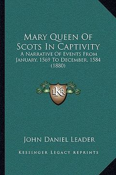 portada mary queen of scots in captivity: a narrative of events from january, 1569 to december, 1584 (1880)
