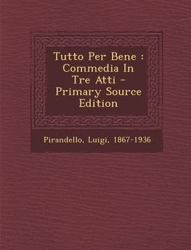 portada Tutto Per Bene: Commedia in Tre Atti (en Italiano)