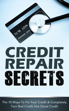 portada Credit Repair Secrets: The 10 Ways To Fix Your Credit & Completely Turn Bad Credit Into Good Credit (in English)