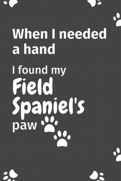 portada When I needed a hand, I found my Field Spaniel's paw: For Field Spaniel Puppy Fans (en Inglés)