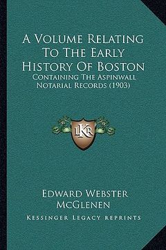 portada a volume relating to the early history of boston: containing the aspinwall notarial records (1903) (en Inglés)