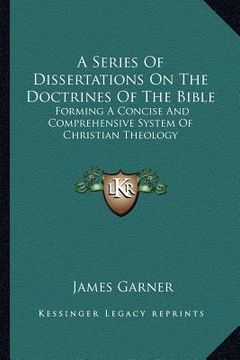 portada a series of dissertations on the doctrines of the bible: forming a concise and comprehensive system of christian theology (en Inglés)