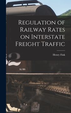 portada Regulation of Railway Rates on Interstate Freight Traffic (en Inglés)