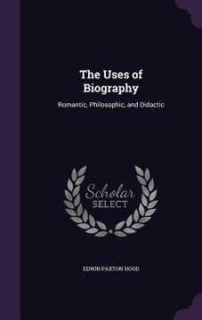 portada The Uses of Biography: Romantic, Philosophic, and Didactic (en Inglés)