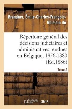 portada Répertoire Général Des Décisions Judiciaires Et Administratives Rendues En Belgique: En Matière d'Enregistrement de Timbre, 1856-1880. Tome 2 (en Francés)