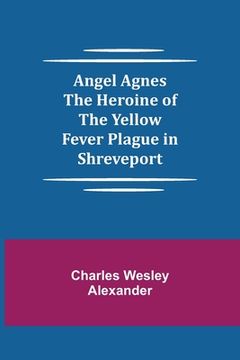 portada Angel Agnes; The Heroine of the Yellow Fever Plague in Shreveport