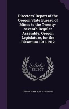 portada Directors' Report of the Oregon State Bureau of Mines to the Twenty-seventh Regular Assembly, Oregon Legislature, for the Biennium 1911-1912 (en Inglés)