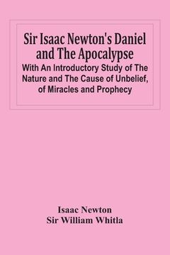 portada Sir Isaac Newton'S Daniel And The Apocalypse; With An Introductory Study Of The Nature And The Cause Of Unbelief, Of Miracles And Prophecy (in English)