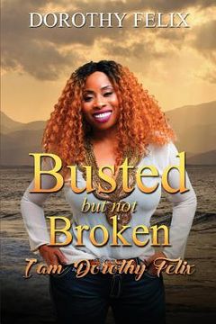 portada Busted But Not Broken.: I am Dorothy Felix (en Inglés)