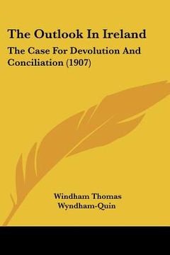 portada the outlook in ireland: the case for devolution and conciliation (1907) (en Inglés)