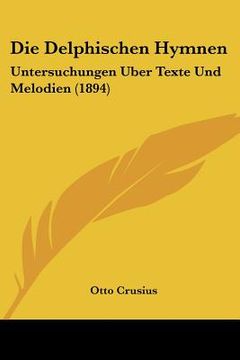 portada Die Delphischen Hymnen: Untersuchungen Uber Texte Und Melodien (1894) (en Alemán)