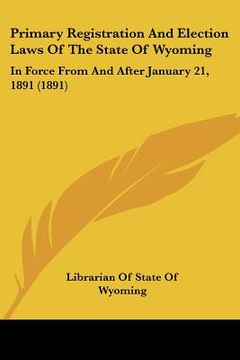 portada primary registration and election laws of the state of wyoming: in force from and after january 21, 1891 (1891) (en Inglés)