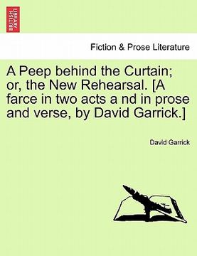 portada a peep behind the curtain; or, the new rehearsal. [a farce in two acts a nd in prose and verse, by david garrick.] (en Inglés)