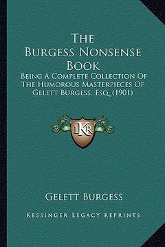 portada the burgess nonsense book the burgess nonsense book: being a complete collection of the humorous masterpieces of being a complete collection of the hu (en Inglés)