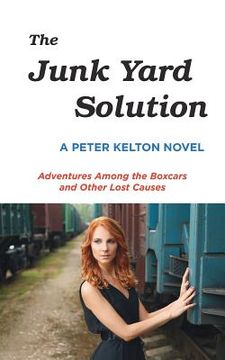 portada The Junk Yard Solution: Adventures Among the Boxcars and Other Lost Causes (en Inglés)