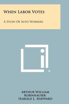 portada when labor votes: a study of auto workers (en Inglés)