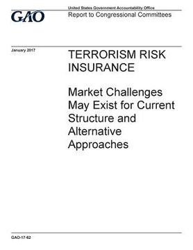 portada TERRORISM RISK INSURANCE Market Challenges May Exist for Current Structure and Alternative Approaches (en Inglés)