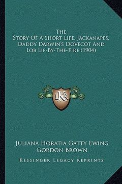 portada the story of a short life, jackanapes, daddy darwin's dovecot and lob lie-by-the-fire (1904) (in English)
