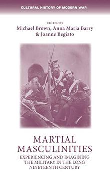portada Martial Masculinities: Experiencing and Imagining the Military in the Long Nineteenth Century (Cultural History of Modern War)