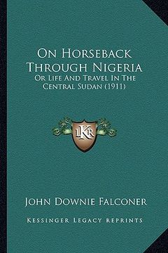 portada on horseback through nigeria: or life and travel in the central sudan (1911) (en Inglés)