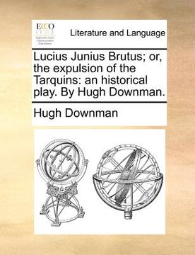 portada lucius junius brutus; or, the expulsion of the tarquins: an historical play. by hugh downman. (en Inglés)