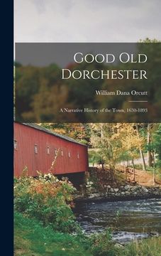 portada Good Old Dorchester: A Narrative History of the Town, 1630-1893 (en Inglés)
