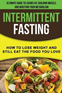 portada Intermittent Fasting: How to Lose Weight and Still Eat the Food You Love: The Ultimate Guide to Losing Fat, Building Muscle, and Boosting Yo (en Inglés)