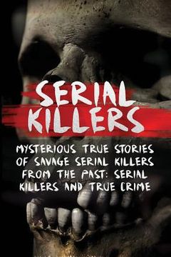 portada Serial Killers: Mysterious True Stories Of Savage Serial Killers From The Past: Serial Killers And True Crime (en Inglés)