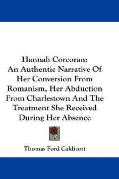 portada hannah corcoran: an authentic narrative of her conversion from romanism, her abduction from charlestown and the treatment she received (en Inglés)