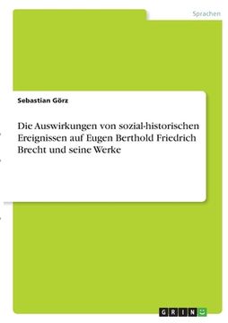 portada Die Auswirkungen von sozial-historischen Ereignissen auf Eugen Berthold Friedrich Brecht und seine Werke (en Alemán)