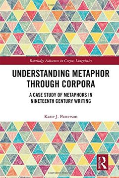 portada Understanding Metaphor Through Corpora: A Case Study of Metaphors in Nineteenth Century Writing (Routledge Advances in Corpus Linguistics) (in English)