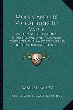 portada money and its vicissitudes in value: as they affect national industry and and pecuniary contracts, with a postscript on joint-stock banks (1837) (en Inglés)