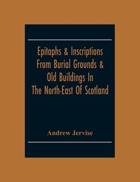 portada Epitaphs & Inscriptions From Burial Grounds & Old Buildings In The North-East Of Scotland; With Historical, Biographical, Genealogical And Antiquarian