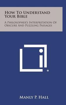portada How to Understand Your Bible: A Philosopher's Interpretation of Obscure and Puzzling Passages
