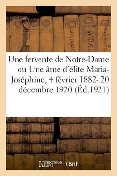 portada Une Fervente de Notre-Dame Ou Une Âme d'Élite Maria-Joséphine, 4 Février 1882- 20 Décembre 1920: Et Ardoisiers