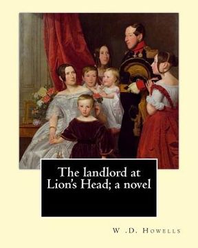 portada The landlord at Lion's Head; a novel By: W .D. Howells: The Landlord at Lion's Head is a novel by American writer William Dean Howells. (en Inglés)