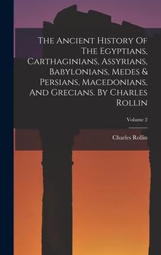 portada The Ancient History Of The Egyptians, Carthaginians, Assyrians, Babylonians, Medes & Persians, Macedonians, And Grecians. By Charles Rollin; Volume 2 (en Inglés)