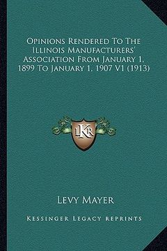 portada opinions rendered to the illinois manufacturers' association from january 1, 1899 to january 1, 1907 v1 (1913) (en Inglés)