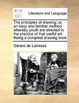 portada the principles of drawing: or, an easy and familiar method whereby youth are directed in the practice of that useful art. being a compleat drawin (en Inglés)