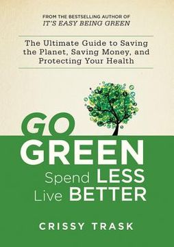 portada go green, spend less, live better: the ultimate guide to saving the planet, saving money, and protecting your health (en Inglés)