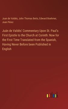 portada Juán de Valdés' Commentary Upon St. Paul's First Epistle to the Church at Corinth: Now for the First Time Translated from the Spanish, Having Never Be (en Inglés)