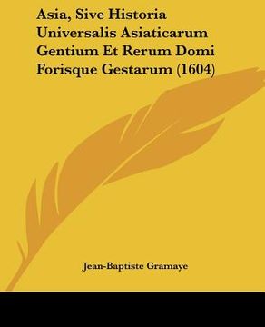 portada Asia, Sive Historia Universalis Asiaticarum Gentium Et Rerum Domi Forisque Gestarum (1604) (en Latin)